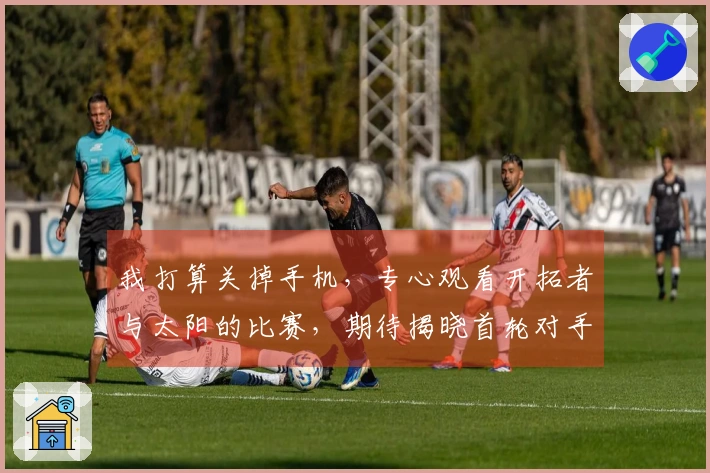 我打算关掉手机，专心观看开拓者与太阳的比赛，期待揭晓首轮对手。