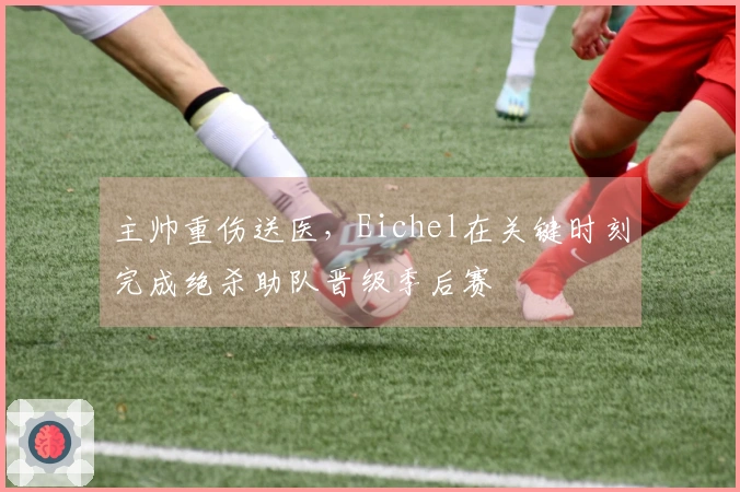 主帅重伤送医，Eichel在关键时刻完成绝杀助队晋级季后赛