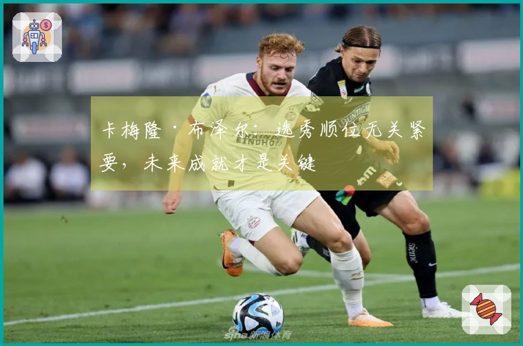 卡梅隆·布泽尔：选秀顺位无关紧要，未来成就才是关键