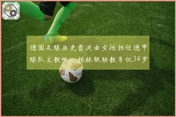德国足球历史首次由女性担任德甲球队主教练，柏林联助教年仅34岁获提升