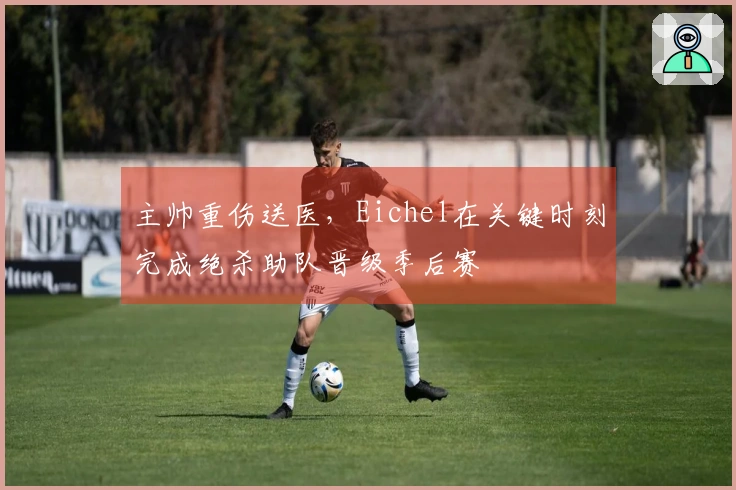 主帅重伤送医，Eichel在关键时刻完成绝杀助队晋级季后赛