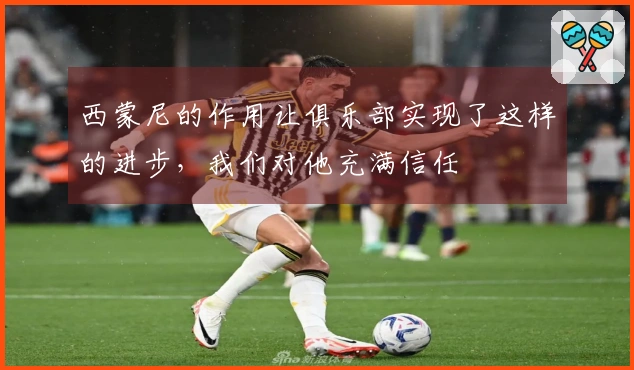 西蒙尼的作用让俱乐部实现了这样的进步，我们对他充满信任
