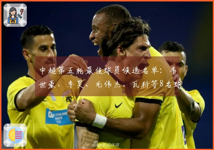 中超第五轮最佳球员候选名单：韦世豪、李昊、毛伟杰、瓦科等8名球员上榜