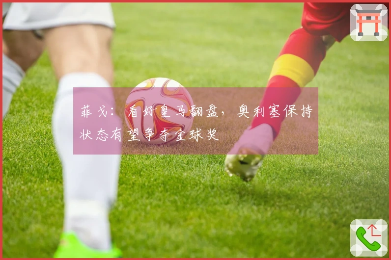 菲戈：看好皇马翻盘，奥利塞保持状态有望争夺金球奖