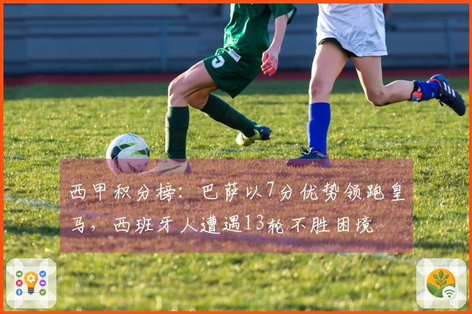 西甲积分榜：巴萨以7分优势领跑皇马，西班牙人遭遇13轮不胜困境