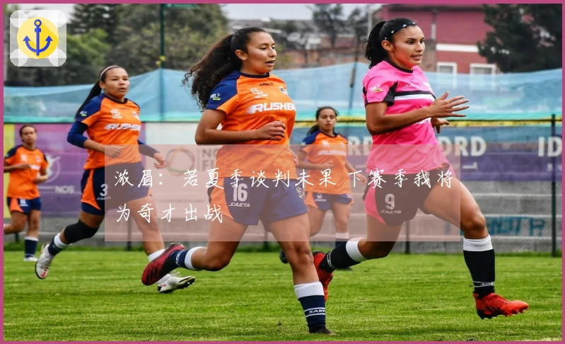 浓眉：若夏季谈判未果 下赛季我将为奇才出战