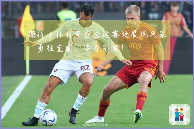 期待小林将军在全运赛场展现风采，勇往直前，争夺冠军！