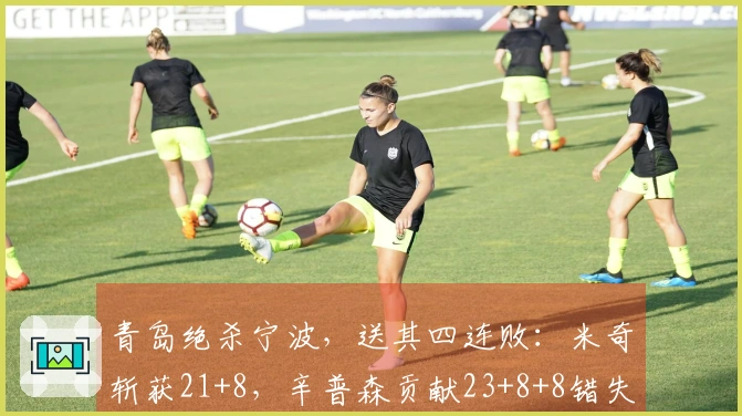 青岛绝杀宁波，送其四连败：米奇斩获21+8，辛普森贡献23+8+8错失反超机会