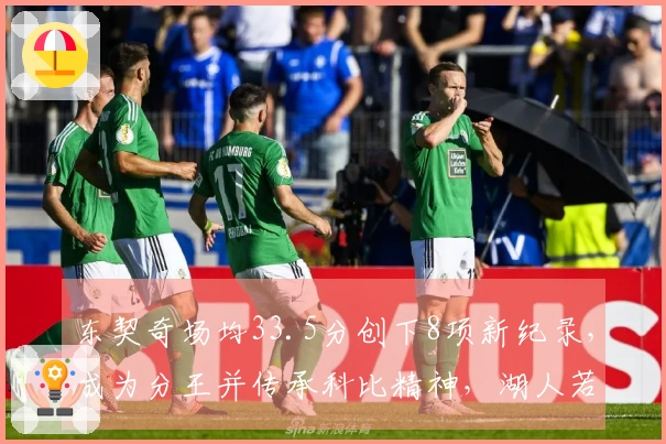 东契奇场均33.5分创下8项新纪录，成为分王并传承科比精神，湖人若交易他将获利丰厚