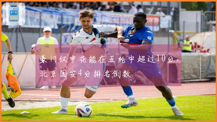 豪门仅申花能在五轮中超过10分，北京国安4分排名倒数