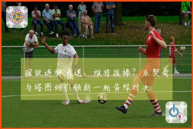 宿敌逐渐消退，谁将接棒？东契奇与塔图姆引领新一轮黄绿对决